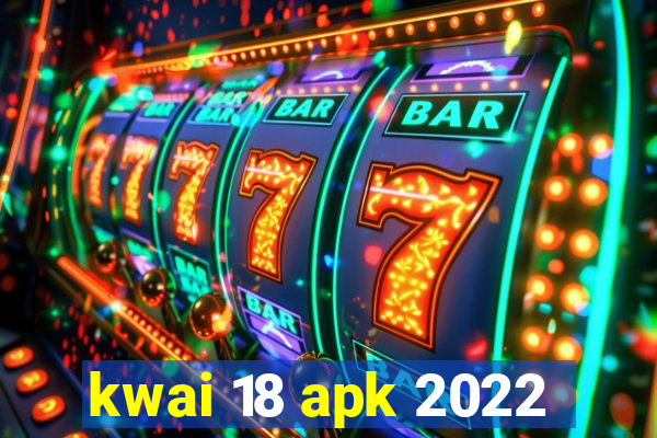 kwai 18 apk 2022