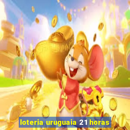 loteria uruguaia 21 horas