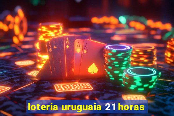 loteria uruguaia 21 horas