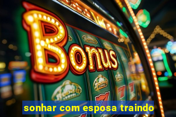 sonhar com esposa traindo