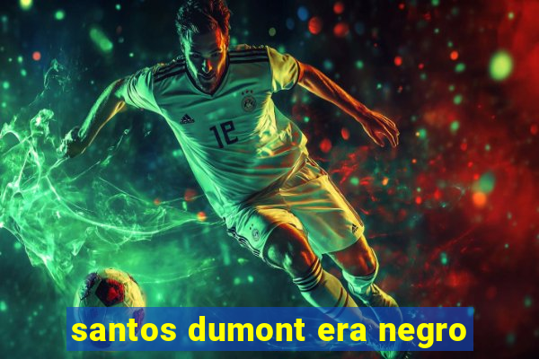 santos dumont era negro