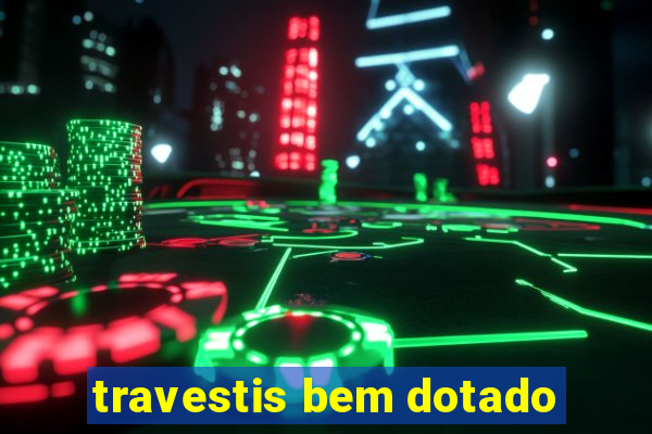 travestis bem dotado