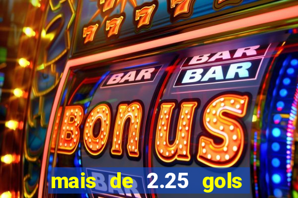 mais de 2.25 gols o que significa