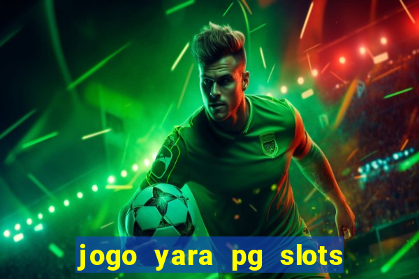jogo yara pg slots paga mesmo