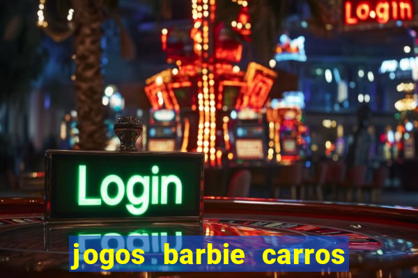 jogos barbie carros suas amigas