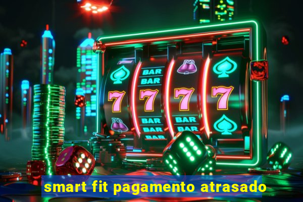 smart fit pagamento atrasado