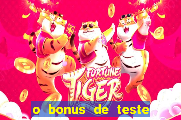 o bonus de teste é apenas para jogar