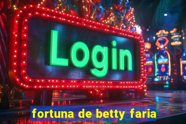 fortuna de betty faria