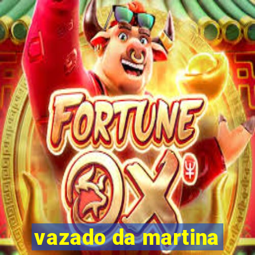 vazado da martina
