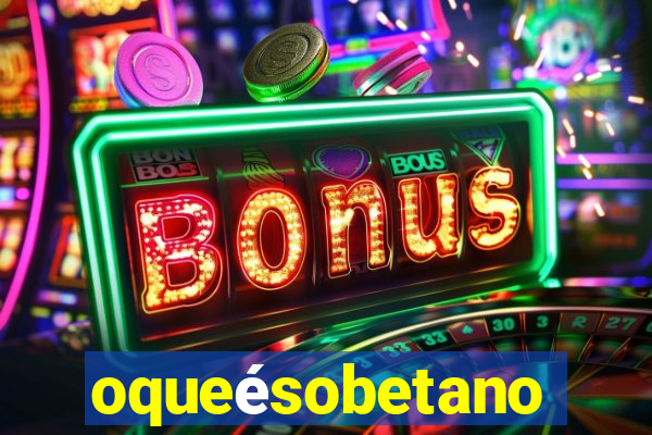 oqueésobetano