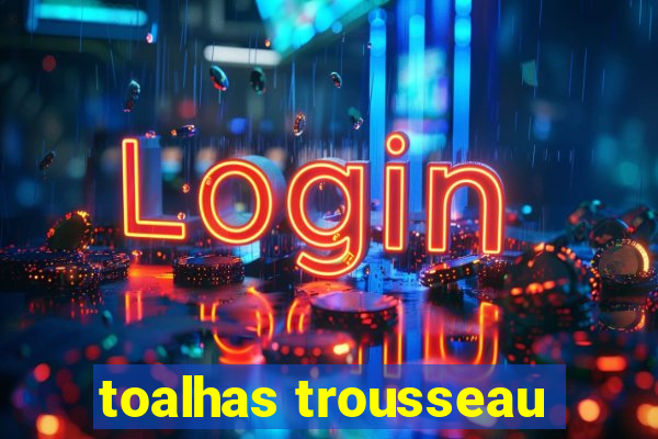 toalhas trousseau