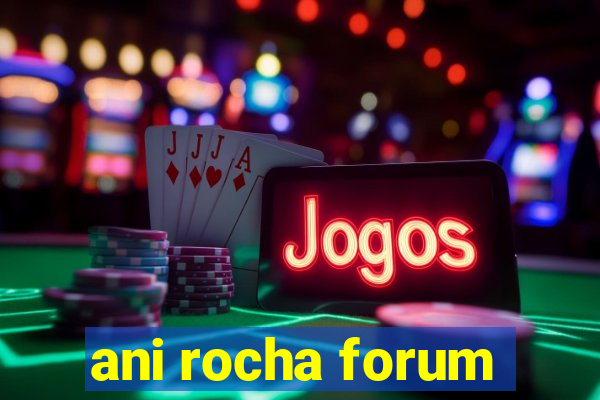 ani rocha forum