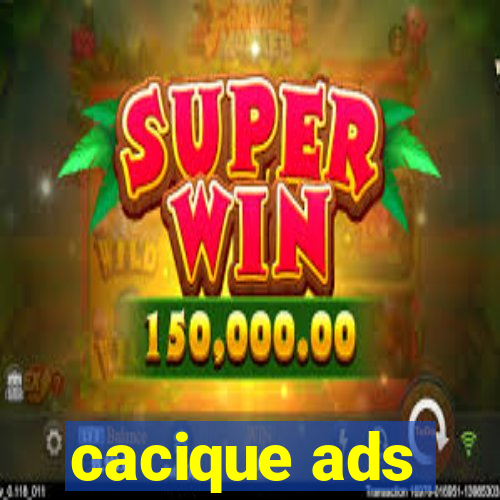 cacique ads