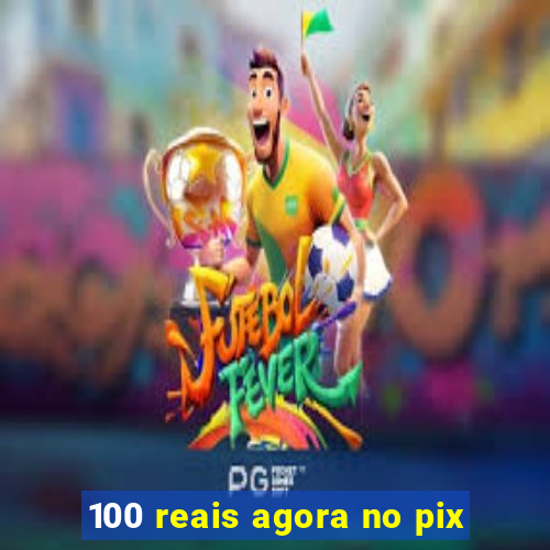 100 reais agora no pix