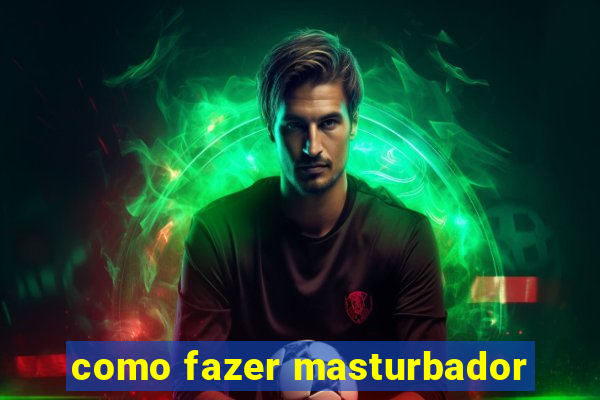 como fazer masturbador